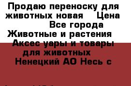 Продаю переноску для животных новая! › Цена ­ 500 - Все города Животные и растения » Аксесcуары и товары для животных   . Ненецкий АО,Несь с.